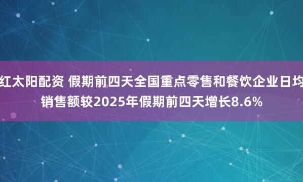 红太阳配资 假期前四天全国重点零售和餐饮企业日均销售额较2025年假期前四天增长8.6%