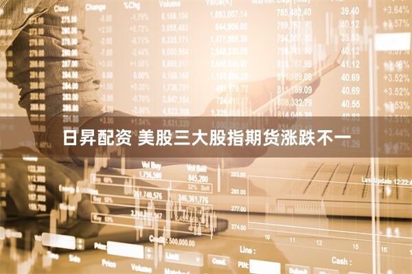 日昇配资 美股三大股指期货涨跌不一