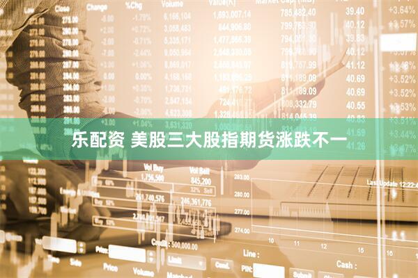 乐配资 美股三大股指期货涨跌不一
