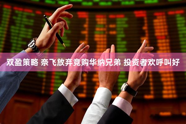 双盈策略 奈飞放弃竞购华纳兄弟 投资者欢呼叫好