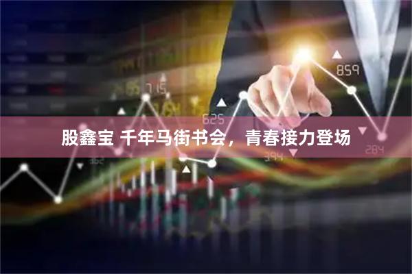 股鑫宝 千年马街书会，青春接力登场