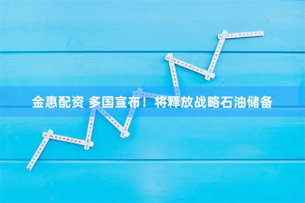 金惠配资 多国宣布！将释放战略石油储备