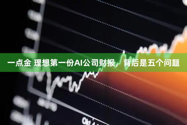 一点金 理想第一份AI公司财报，背后是五个问题