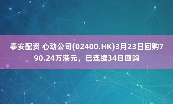 泰安配资 心动公司(02400.HK)3月23日回购790.24万港元，已连续34日回购