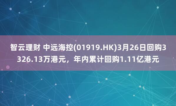 智云理财 中远海控(01919.HK)3月26日回购3326.13万港元，年内累计回购1.11亿港元