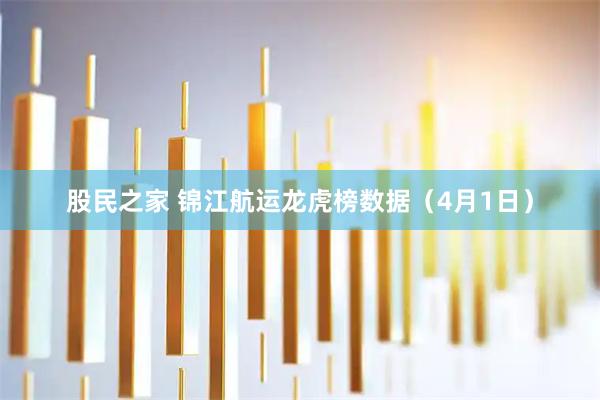 股民之家 锦江航运龙虎榜数据（4月1日）