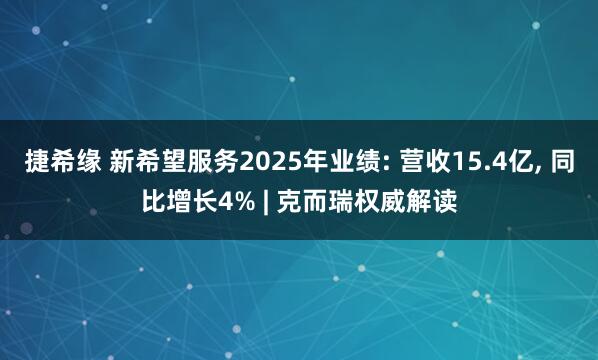 捷希缘 新希望服务2025年业绩: 营收15.4亿, 同比增长4% | 克而瑞权威解读