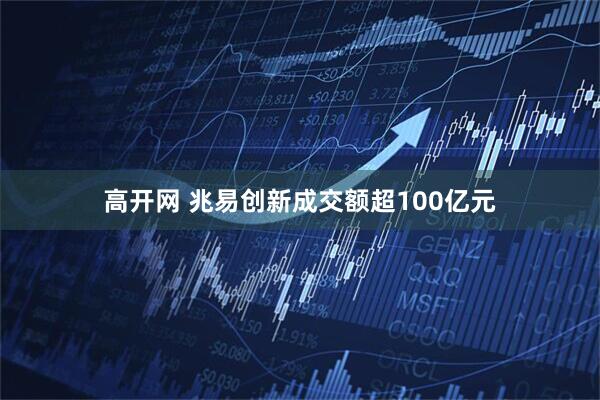 高开网 兆易创新成交额超100亿元