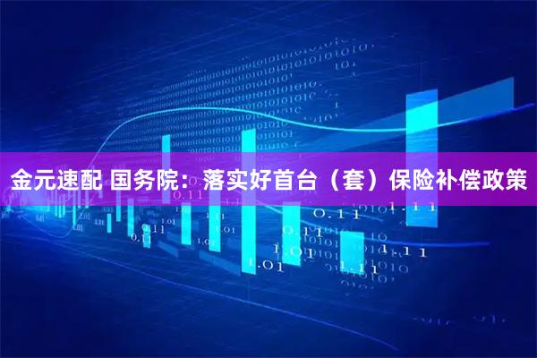金元速配 国务院：落实好首台（套）保险补偿政策
