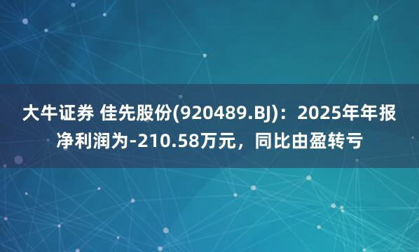 大牛证券 佳先股份(920489.BJ)：2025年年报净利润为-210.58万元，同比由盈转亏