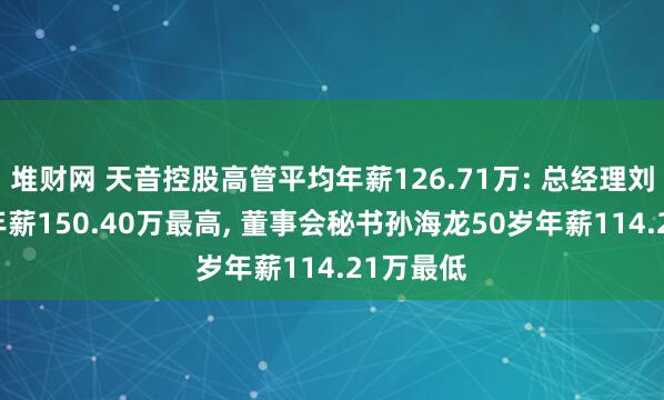 堆财网 天音控股高管平均年薪126.71万: 总经理刘彦53岁年薪150.40万最高, 董事会秘书孙海龙50岁年薪114.21万最低