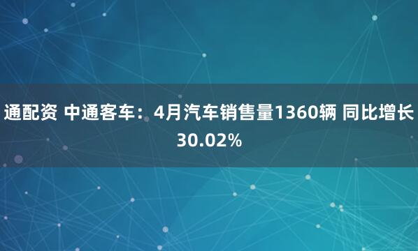 通配资 中通客车：4月汽车销售量1360辆 同比增长30.02%