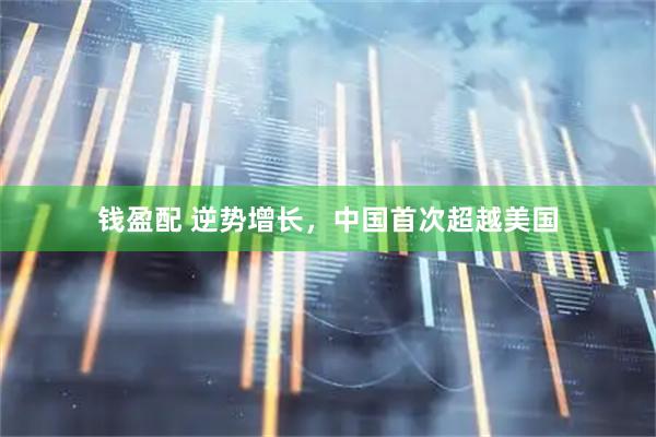 钱盈配 逆势增长，中国首次超越美国