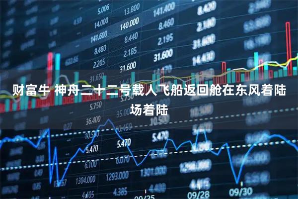 财富牛 神舟二十二号载人飞船返回舱在东风着陆场着陆