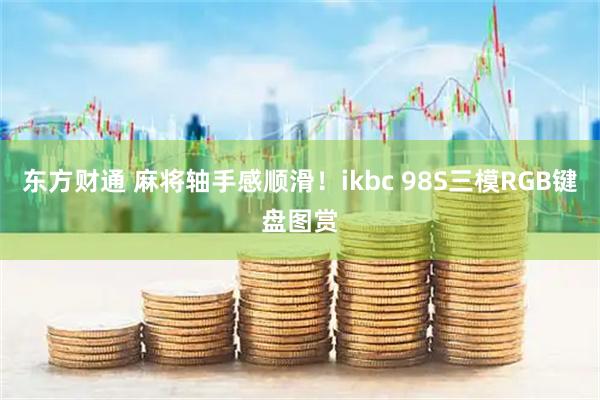 东方财通 麻将轴手感顺滑！ikbc 98S三模RGB键盘图赏