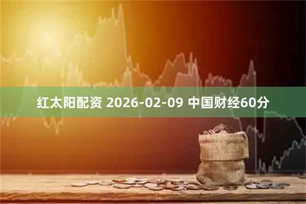 红太阳配资 2026-02-09 中国财经60分