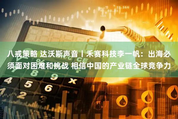 八戒策略 达沃斯声音丨禾赛科技李一帆:出海必须面对困难和挑战 相信中国的产业链全球竞争力
