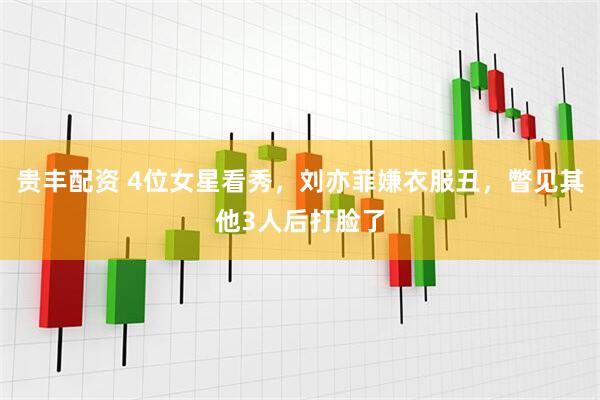 贵丰配资 4位女星看秀，刘亦菲嫌衣服丑，瞥见其他3人后打脸了