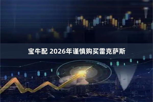 宝牛配 2026年谨慎购买雷克萨斯