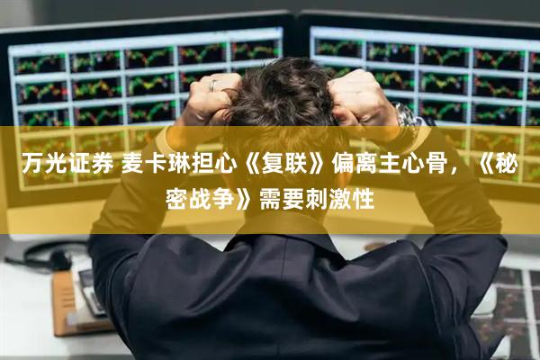 万光证券 麦卡琳担心《复联》偏离主心骨，《秘密战争》需要刺激性