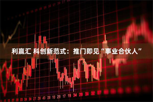 利赢汇 科创新范式：推门即见“事业合伙人”
