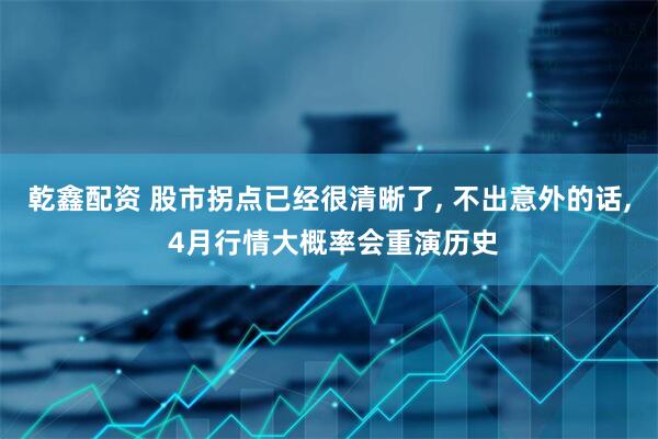 乾鑫配资 股市拐点已经很清晰了, 不出意外的话, 4月行情大概率会重演历史