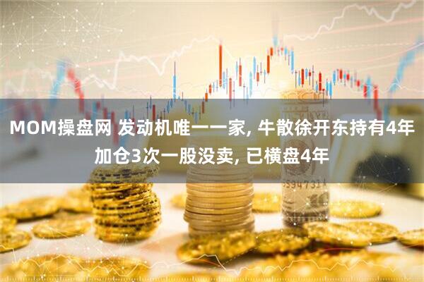 MOM操盘网 发动机唯一一家, 牛散徐开东持有4年加仓3次一股没卖, 已横盘4年