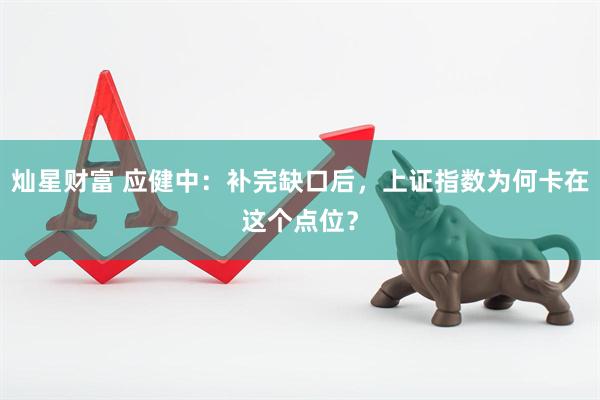灿星财富 应健中：补完缺口后，上证指数为何卡在这个点位？