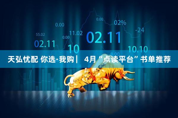 天弘忧配 你选·我购 ▏4月“点读平台”书单推荐