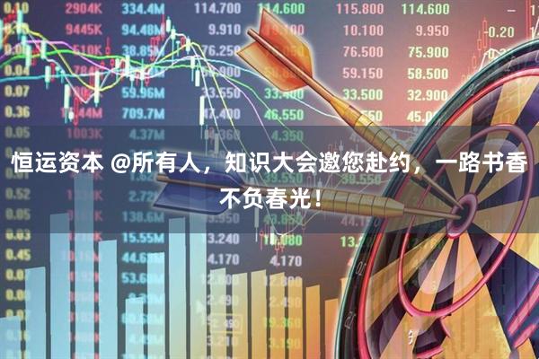 恒运资本 @所有人，知识大会邀您赴约，一路书香不负春光！