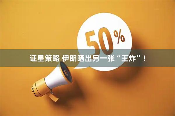 证星策略 伊朗晒出另一张“王炸”!
