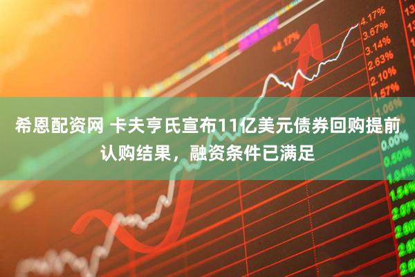 希恩配资网 卡夫亨氏宣布11亿美元债券回购提前认购结果，融资条件已满足