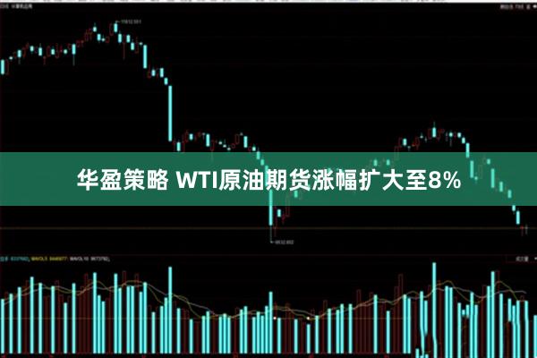 华盈策略 WTI原油期货涨幅扩大至8%