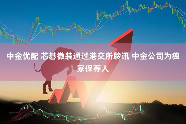 中金优配 芯碁微装通过港交所聆讯 中金公司为独家保荐人