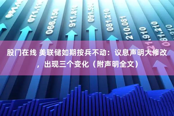 股门在线 美联储如期按兵不动：议息声明大修改，出现三个变化（附声明全文）