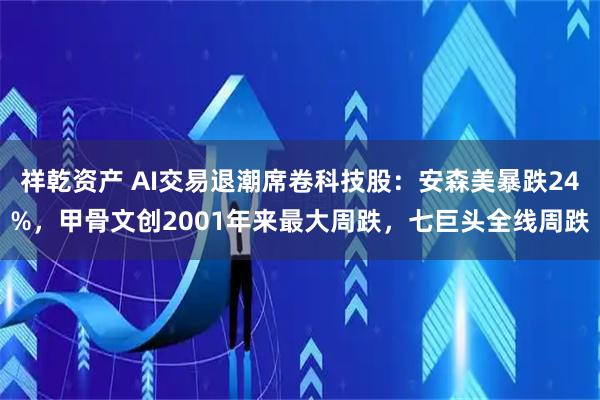 祥乾资产 AI交易退潮席卷科技股：安森美暴跌24%，甲骨文创2001年来最大周跌，七巨头全线周跌