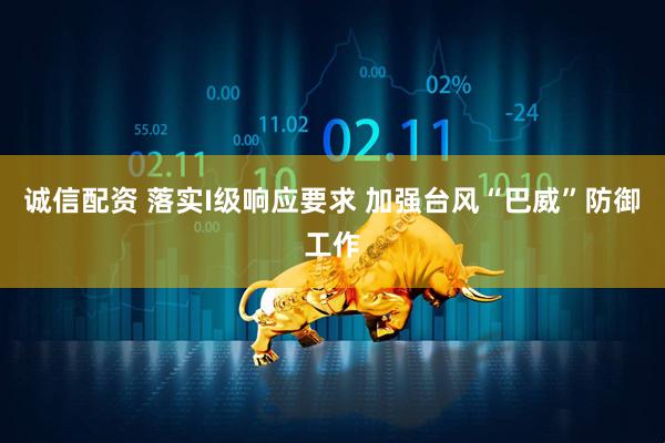 诚信配资 落实I级响应要求 加强台风“巴威”防御工作