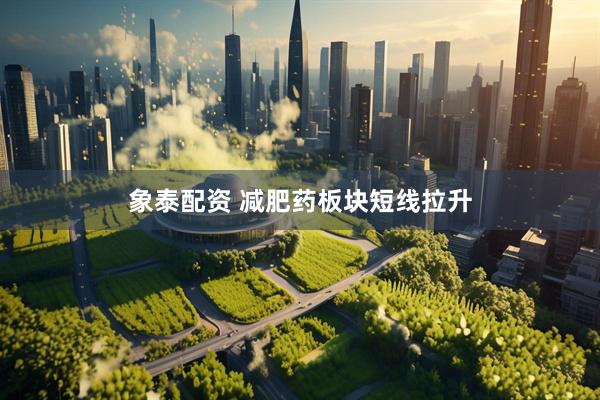 象泰配资 减肥药板块短线拉升