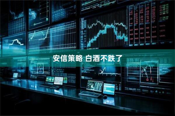 安信策略 白酒不跌了