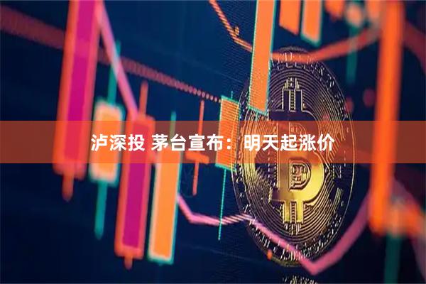 泸深投 茅台宣布：明天起涨价