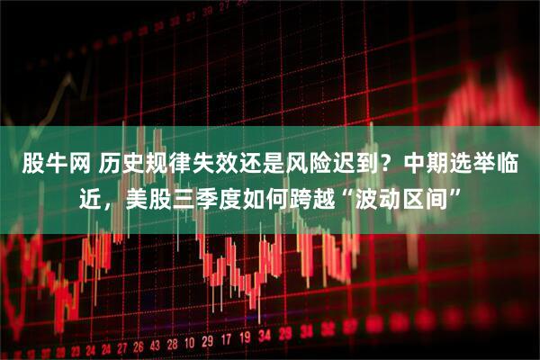 股牛网 历史规律失效还是风险迟到？中期选举临近，美股三季度如何跨越“波动区间”