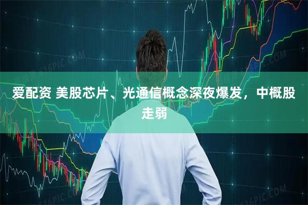 爱配资 美股芯片、光通信概念深夜爆发，中概股走弱